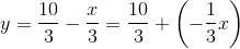 y=\frac{10}{3}-\frac{x}{3}=\frac{10}{3}+\left ( -\frac{1}{3}x \right )