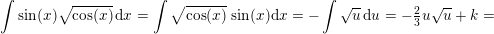 \small \int \sin(x)\sqrt{\cos(x)}\, \mathrm{d}x=\int \sqrt{\cos(x)}\, \sin(x)\mathrm{d}x=-\int \sqrt{u}\,\mathrm{d}u=-\tfrac{2}{3}u\sqrt{u}+k=