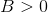 B>0