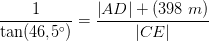 \frac{1}{\tan(46{,}5^\circ)}=\frac{\left | AD \right |+(398\; m)}{\left | CE \right |}