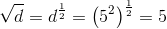 \sqrt{d}=d^{\frac{1}{2}}=\left ( 5^2 \right )^{\frac{1}{2}}=5