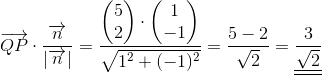 \overrightarrow{QP}\cdot\frac{ \overrightarrow{n}}{\left | \overrightarrow{n} \right |}= \frac{\begin{pmatrix} 5\\ 2 \end{pmatrix}\cdot\begin{pmatrix} 1\\ -1 \end{pmatrix}}{\sqrt{1^{2}+(-1)^{2}}}=\frac{5-2}{\sqrt{2}}=\underline{\underline{\frac{3}{\sqrt{2}}}}