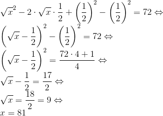 \\\sqrt{x}^{2}-2 \cdot \sqrt{x} \cdot \frac{1}{2} +\left ( \frac{1}{2} \right )^{2}-\left ( \frac{1}{2} \right )^{2}=72 \Leftrightarrow \\ \left ( \sqrt{x}-\frac{1}{2} \right )^{2}-\left ( \frac{1}{2} \right )^{2}=72 \Leftrightarrow \\ \left ( \sqrt{x}-\frac{1}{2} \right )^{2}=\frac{72\cdot 4+1}{4} \Leftrightarrow \\ \sqrt{x}-\frac{1}{2}=\frac{17}{2} \Leftrightarrow \\ \sqrt{x}=\frac{18}{2}=9\Leftrightarrow \\ x=81