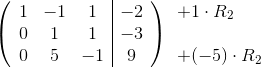 \left(\begin{array}{c c c | c} 1 & -1 & 1 & -2\\ 0 & 1 & 1 & -3\\ 0 & 5 & -1 & 9 \end{array}\right )\begin{array}{l} +1\cdot R_2\\ {\color{White} .}\\ +(-5)\cdot R_2 \end{array}