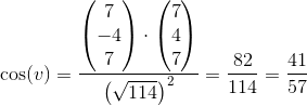 \cos(v)=\frac{\begin{pmatrix} 7\\-4 \\ 7 \end{pmatrix}\cdot \begin{pmatrix} 7\\4 \\ 7 \end{pmatrix}}{\left (\sqrt{114} \right )^2}=\frac{82}{114}=\frac{41}{57}