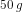 50\; g