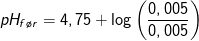 pH_{f\o r}=4,75+\log\left ( \frac{0,005}{0,005} \right )