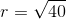 r=\sqrt{40}