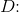 D\! \! :