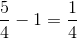 \frac{5}{4}-1=\frac{1}{4}