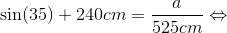\sin (35)+240 cm = \frac{a}{525cm}\Leftrightarrow