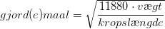 gjord(e)maal=\sqrt{\frac{11880\cdot v\ae gt}{kropsl\ae ngde}}