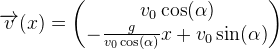 \overrightarrow{v}(x)=\begin{pmatrix} v_0\cos(\alpha )\\ -\frac{g}{v_0\cos(\alpha )}x+v_0\sin(\alpha ) \end{pmatrix}