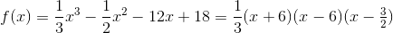 f(x)=\frac{1}{3}x^3-\frac{1}{2}x^2-12x+18=\frac{1}{3}(x+6)(x-6)(x-\tfrac{3}{2})