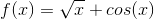 f(x)=\sqrt{x}+cos(x)