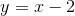 y=x-2