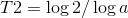 T2=\log 2/\log a