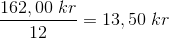 \small\\ \frac{162,00 \; kr}{12}=13,50\; kr