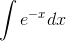 \int e^{-x}dx