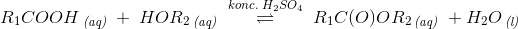 R_1COOH\, _{\textit{(aq)}}\; +\; HOR_2\, _{\textit{(aq)}}\; \overset{konc.\; H_2SO_4}{\rightleftharpoons} \; R_1C(O)OR_2\, _{\textit{(aq)}}\; +H_2O\, _{\textit{(l)}}