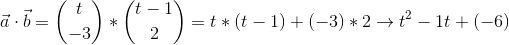 \vec{a}\cdot \vec{b} = \binom{t}{-3}*\binom{t-1}{2}=t*(t-1)+(-3)*2\rightarrow t^2-1t+(-6)