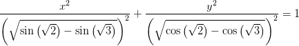 \frac{x^2}{\left (\sqrt{\sin\left ( \sqrt{2} \right )-\sin\left ( \sqrt{3} \right ) \right )^2}}+\frac{y^2}{\left (\sqrt{\cos\left ( \sqrt{2} \right )-\cos\left ( \sqrt{3} \right ) \right )^2}}=1