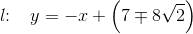 l\! \! :\; \; \; y=-x+\left (7\mp 8\sqrt{2} \right )