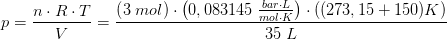 p=\frac{n\cdot R\cdot T}{V}=\frac{\left (3\; mol \right )\cdot \left ( 0,083145\; \frac{bar\cdot L}{mol\cdot K} \right )\cdot ((273,15+150)K)}{35\; L}