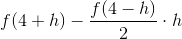 f(4+h)-\frac{f(4-h)}{2}\cdot h