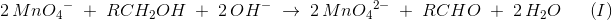 \! \! \! \! \! \! \! \! \! \! \! \! \! \! \! \! \! \! \! \! \! \! 2\, Mn{O_4}^-\; +\; RCH_2OH\; +\; 2\, O H^-\; \rightarrow \; 2\, Mn{O_4}^{2-}\; +\; RCHO\; +\; 2\, H_2O\; \; \; \; \; \left ( I \right )