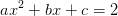 ax^2+bx+c=2