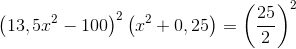 \left ( 13,5x^{2}-100 \right )^{2}\left ( x^{2}+0,25 \right )=\left ( \frac{25}{2} \right )^{2}