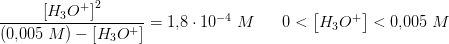 \frac{ \left [ H_3O^+ \right ]^2}{(0{,}005\; M)-\left [ H_3O^+ \right ]}=1{,}8\cdot 10^{-4}\; M\; \; \; \; \; \; 0<\left [ H_3O^+ \right ]<0{,}005\; M