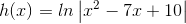 h(x)=ln\left |x^2-7x+10 \right |