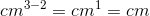 cm^{3-2}=cm^1=cm