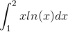 \int_{1}^{2}xln(x)dx
