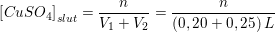 \small \small \left [ CuSO_4 \right ]_{slut}=\frac{n}{V_1+V_2}=\frac{n}{\left (0,20+0,25 \right )L}