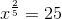 x^{\frac{2}{5}}=25
