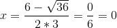 x = \frac{6-\sqrt{36}}{2*3} = \frac{0}{6} = 0