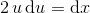 2\, u \, \textup{d}u=\textup{d}x