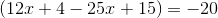 \left (12x+4 -25x+15 \right )=-20
