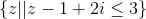 \left \{ z| | z-1+2i \leq 3 \right \}
