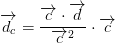 \overrightarrow{d_c}=\frac{\overrightarrow{c}\cdot \overrightarrow{d}}{\overrightarrow{c}^2}\cdot \overrightarrow{c}
