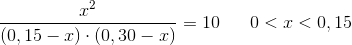 \frac{x^2}{\left ( 0,15-x \right )\cdot \left ( 0,30-x \right )}=10\; \; \; \; \; \; 0< x< 0,15