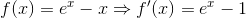 f(x)=e^x-x\Rightarrow f'(x)=e^x-1