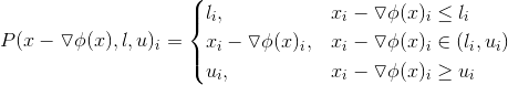 P(x-\triangledown \phi(x),l,u)_i=\begin{cases} l_i, & x_i-\triangledown \phi(x)_i \leq l_i \\ x_i-\triangledown \phi(x)_i, & x_i-\triangledown \phi(x)_i \in (l_i,u_i) \\ u_i , & x_i-\triangledown \phi(x)_i \geq u_i \end{cases}