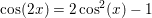\small \cos(2x)=2\cos^2(x)-1