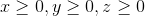 x \geq 0, y \geq 0, z \geq 0