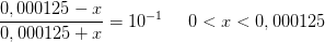 \frac{0,000125-x}{0,000125+x}=10^{-1}\; \; \; \; \; 0<x<0,000125