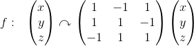 f:\: \: \: \begin{pmatrix} x\\ y \\z \end{pmatrix}\curvearrowright\begin{pmatrix} 1 & -1 &1 \\ 1& 1&-1 \\ -1&1 &1 \end{pmatrix}\begin{pmatrix} x\\ y \\z \end{pmatrix}